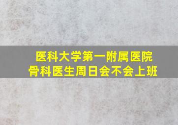 医科大学第一附属医院骨科医生周日会不会上班