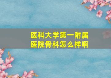 医科大学第一附属医院骨科怎么样啊