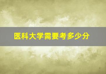 医科大学需要考多少分