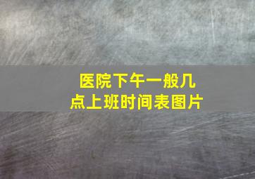 医院下午一般几点上班时间表图片