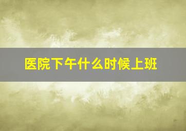 医院下午什么时候上班