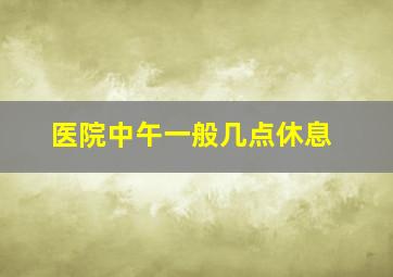 医院中午一般几点休息