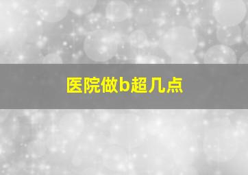 医院做b超几点