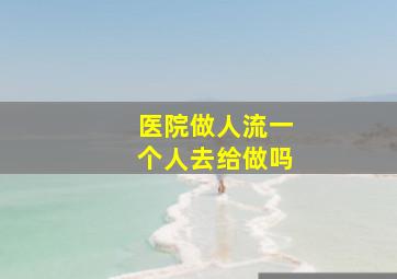 医院做人流一个人去给做吗