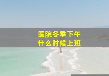 医院冬季下午什么时候上班