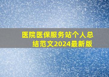 医院医保服务站个人总结范文2024最新版