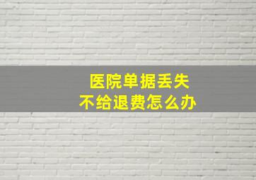 医院单据丢失不给退费怎么办