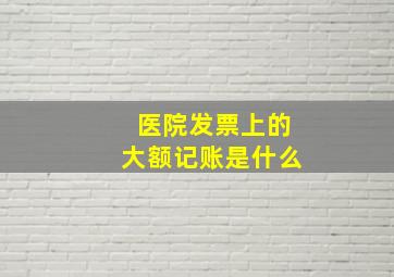 医院发票上的大额记账是什么