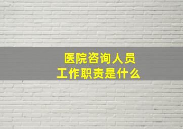 医院咨询人员工作职责是什么