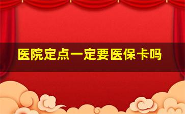 医院定点一定要医保卡吗