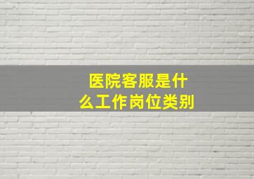 医院客服是什么工作岗位类别