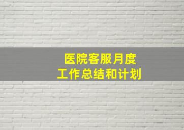 医院客服月度工作总结和计划