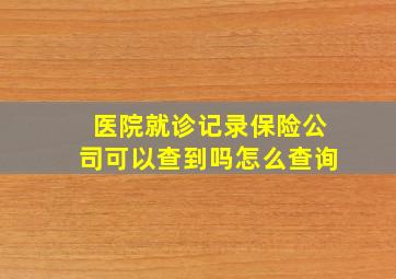 医院就诊记录保险公司可以查到吗怎么查询