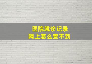 医院就诊记录网上怎么查不到