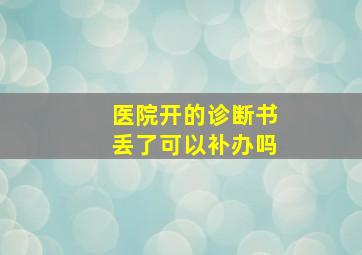 医院开的诊断书丢了可以补办吗