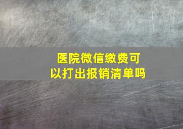 医院微信缴费可以打出报销清单吗