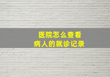 医院怎么查看病人的就诊记录