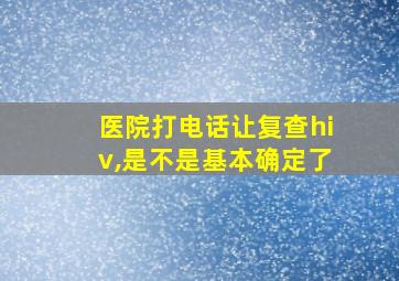 医院打电话让复查hiv,是不是基本确定了