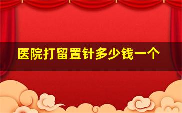 医院打留置针多少钱一个