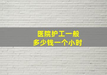 医院护工一般多少钱一个小时