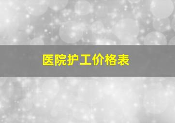 医院护工价格表