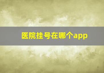 医院挂号在哪个app