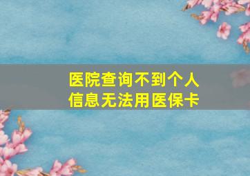 医院查询不到个人信息无法用医保卡