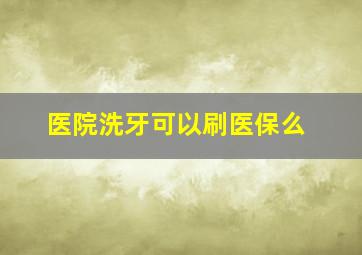 医院洗牙可以刷医保么