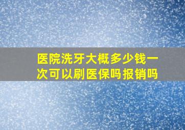 医院洗牙大概多少钱一次可以刷医保吗报销吗