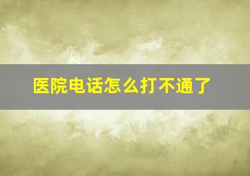 医院电话怎么打不通了