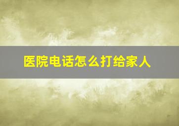 医院电话怎么打给家人