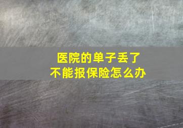 医院的单子丢了不能报保险怎么办