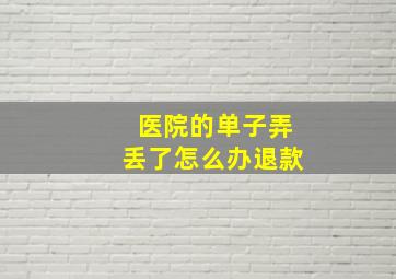 医院的单子弄丢了怎么办退款