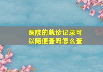 医院的就诊记录可以随便查吗怎么查