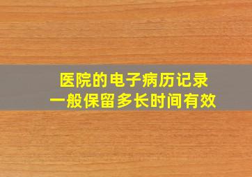 医院的电子病历记录一般保留多长时间有效