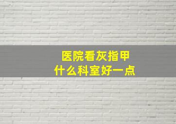 医院看灰指甲什么科室好一点