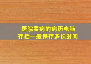 医院看病的病历电脑存档一般保存多长时间