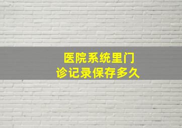 医院系统里门诊记录保存多久