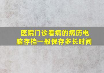 医院门诊看病的病历电脑存档一般保存多长时间