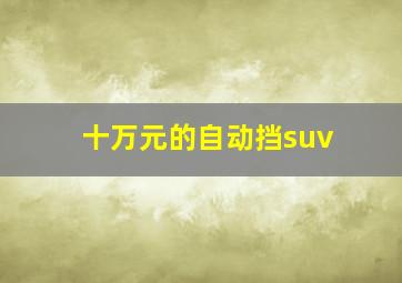 十万元的自动挡suv