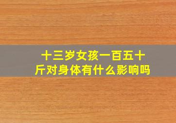 十三岁女孩一百五十斤对身体有什么影响吗