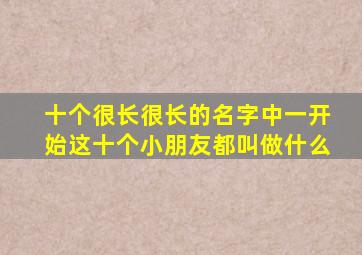 十个很长很长的名字中一开始这十个小朋友都叫做什么