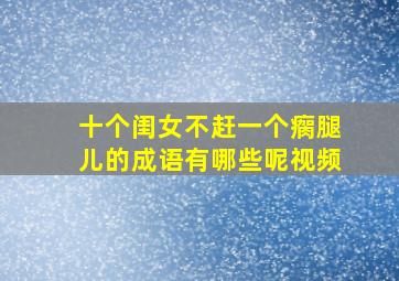 十个闺女不赶一个瘸腿儿的成语有哪些呢视频