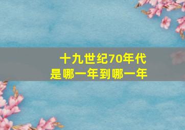 十九世纪70年代是哪一年到哪一年