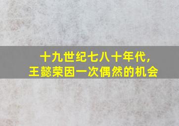 十九世纪七八十年代,王懿荣因一次偶然的机会