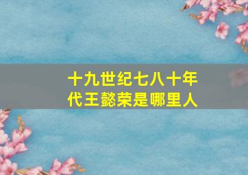 十九世纪七八十年代王懿荣是哪里人