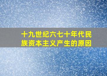 十九世纪六七十年代民族资本主义产生的原因