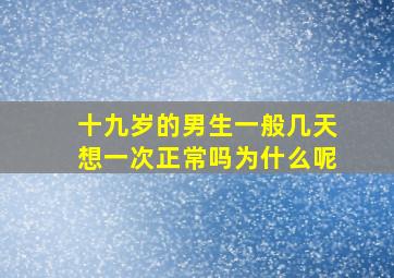 十九岁的男生一般几天想一次正常吗为什么呢