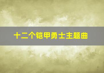 十二个铠甲勇士主题曲