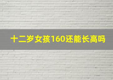 十二岁女孩160还能长高吗